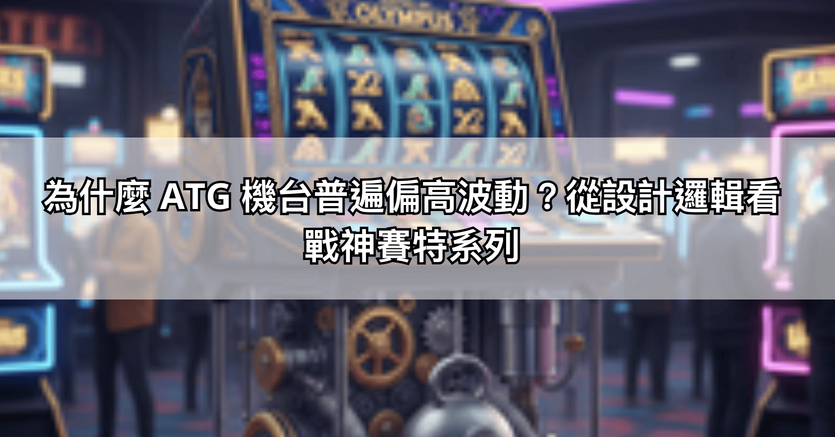 為什麼 ATG 機台普遍偏高波動？從設計邏輯看戰神賽特系列