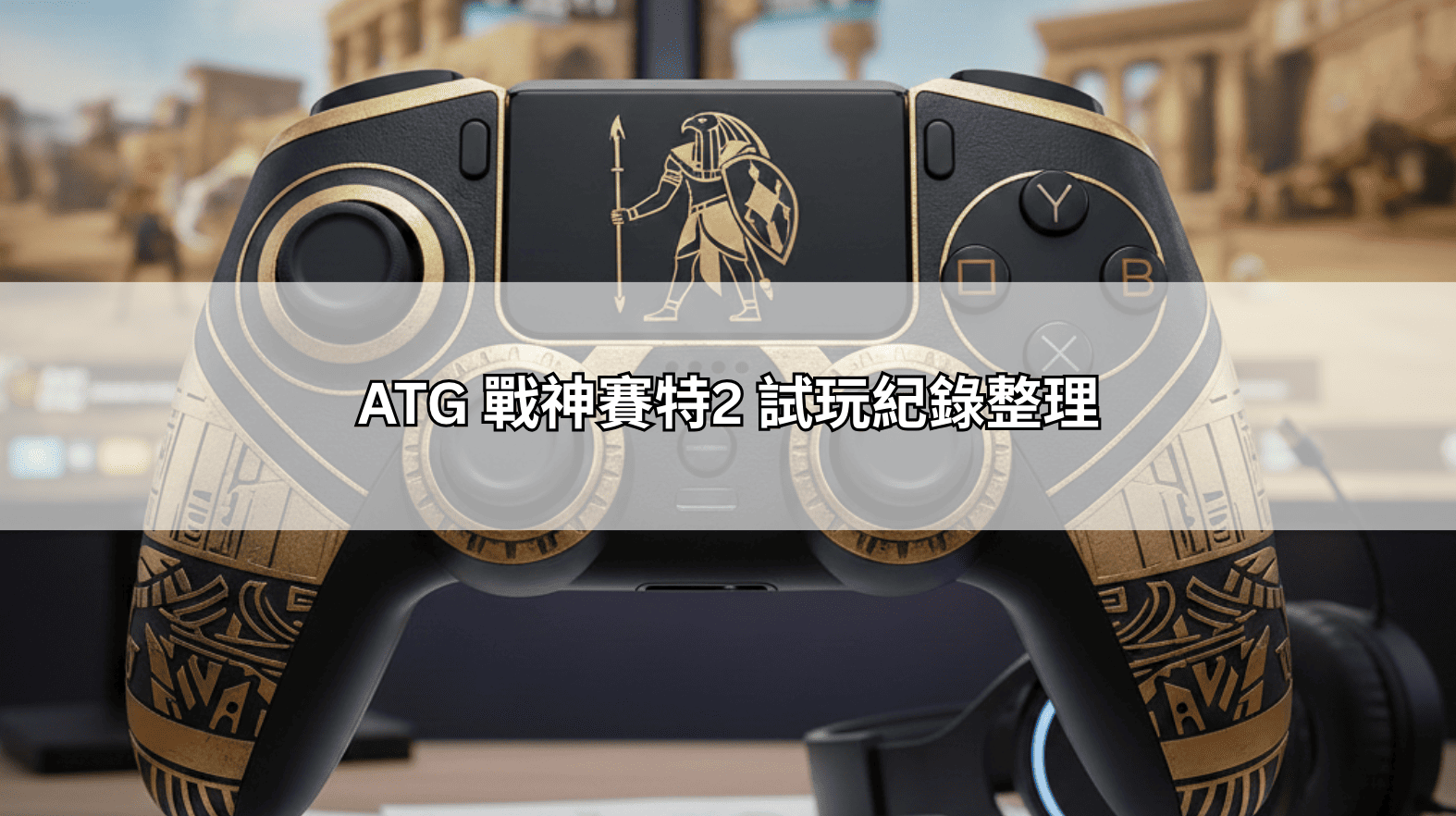 ATG 戰神賽特2 試玩紀錄整理