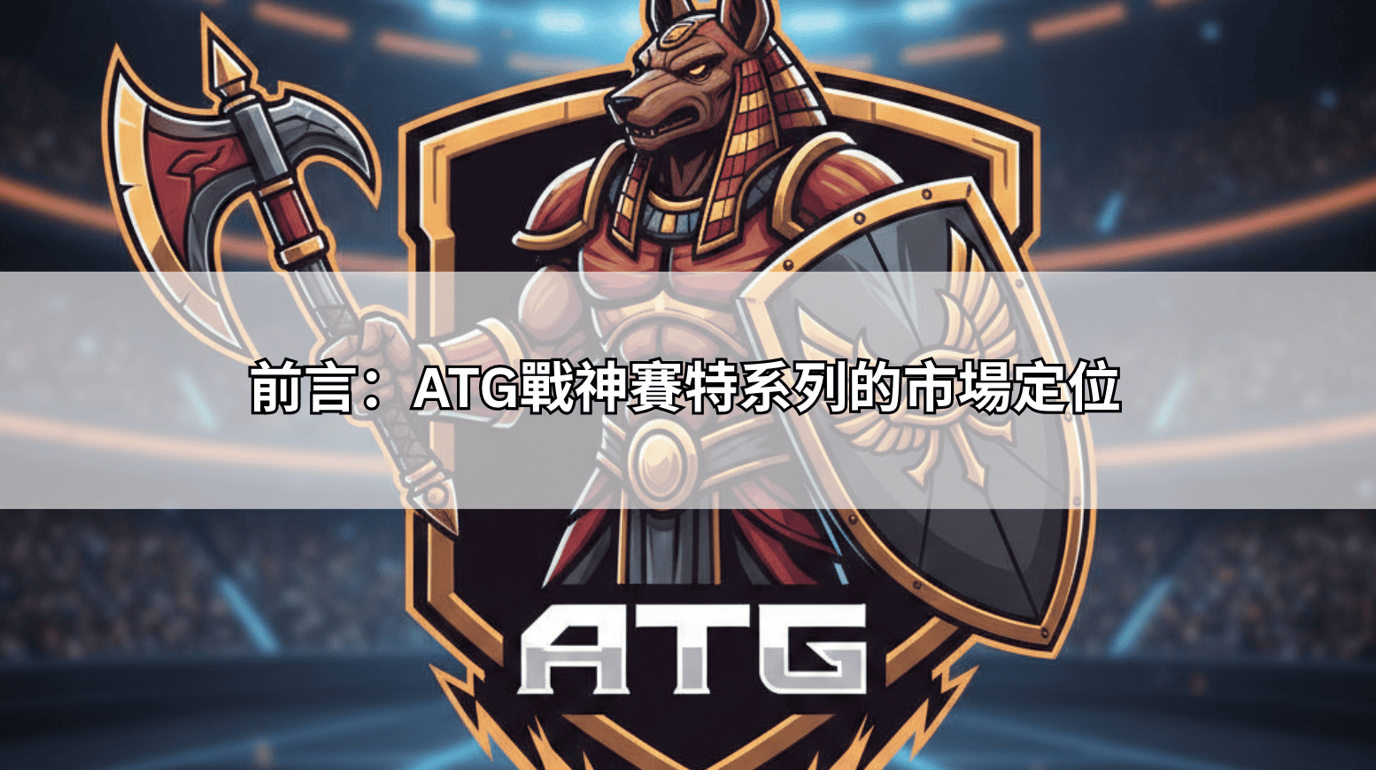 前言:ATG戰神賽特系列的市場定位