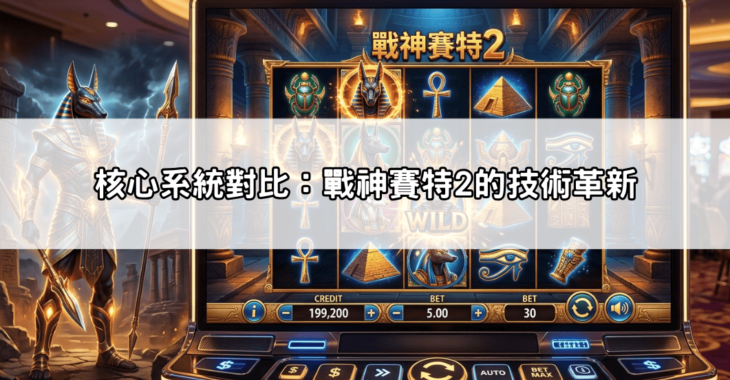 核心系統對比:戰神賽特2的技術革新