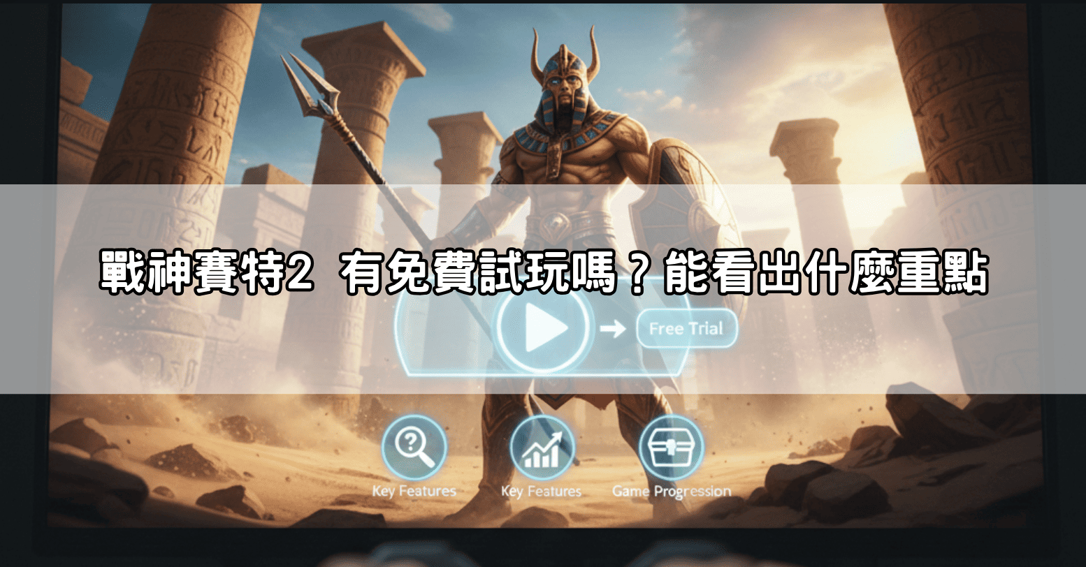 戰神賽特2 有免費試玩嗎？能看出什麼重點