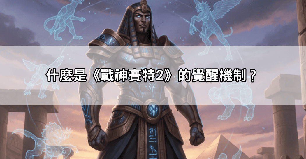 什麼是《戰神賽特2》的覺醒機制?